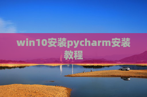 win10安装pycharm安装教程 win10安装pycharm安装教程
